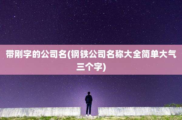 带刚字的公司名(钢铁公司名称大全简单大气三个字)