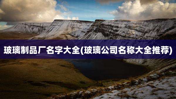 玻璃制品厂名字大全(玻璃公司名称大全推荐)