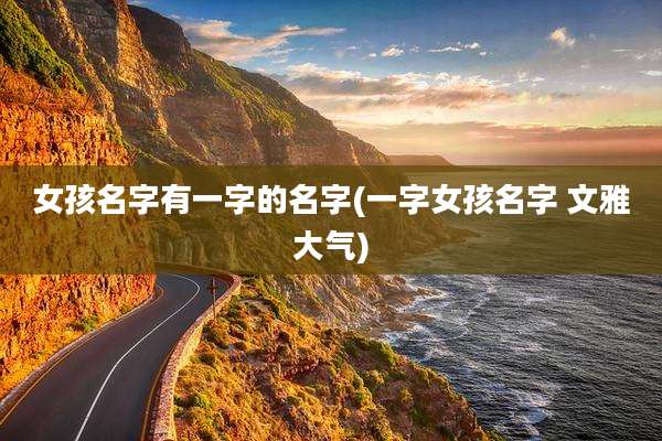 女孩名字有一字的名字(一字女孩名字 文雅大气)