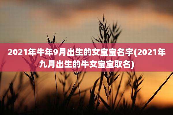 2021年牛年9月出生的女宝宝名字(2021年九月出生的牛女宝宝取名)