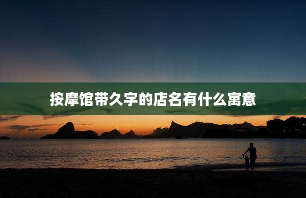 按摩馆带久字的店名有什么寓意