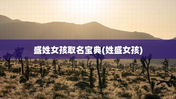 盛姓女孩取名宝典(姓盛女孩)