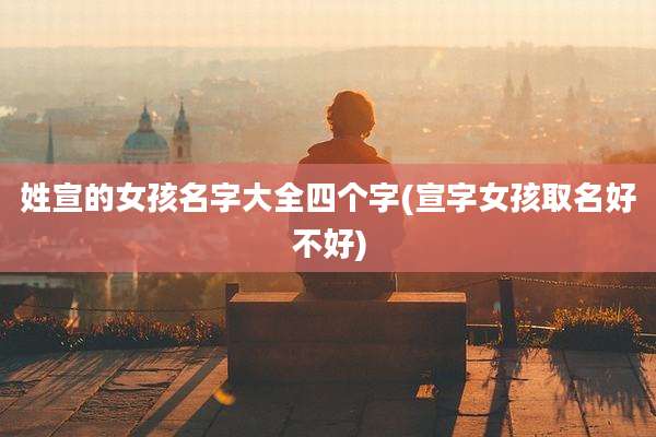 姓宣的女孩名字大全四个字(宣字女孩取名好不好)
