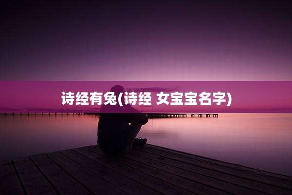 诗经有兔(诗经 女宝宝名字)