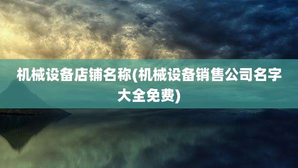 机械设备店铺名称(机械设备销售公司名字大全免费)