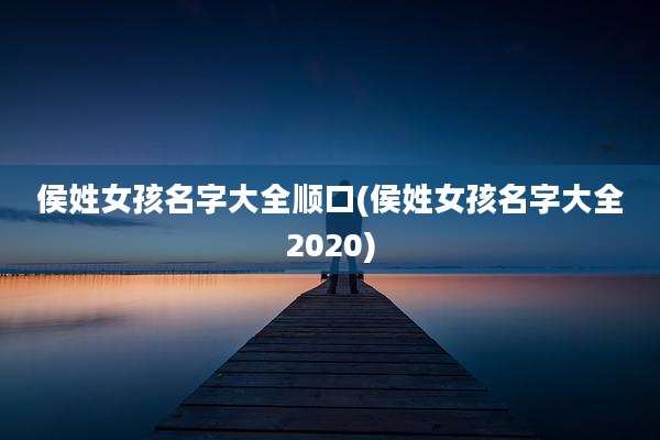侯姓女孩名字大全顺口(侯姓女孩名字大全2020)