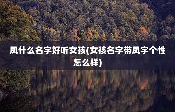 凤什么名字好听女孩(女孩名字带凤字个性怎么样)