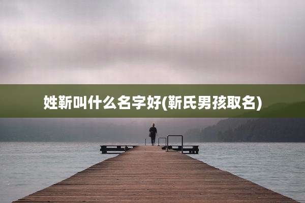 姓靳叫什么名字好(靳氏男孩取名)