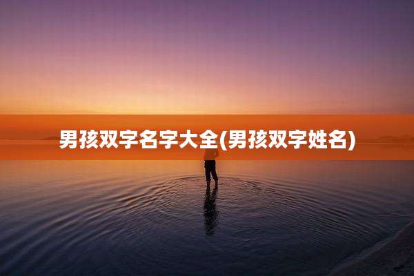 男孩双字名字大全(男孩双字姓名)