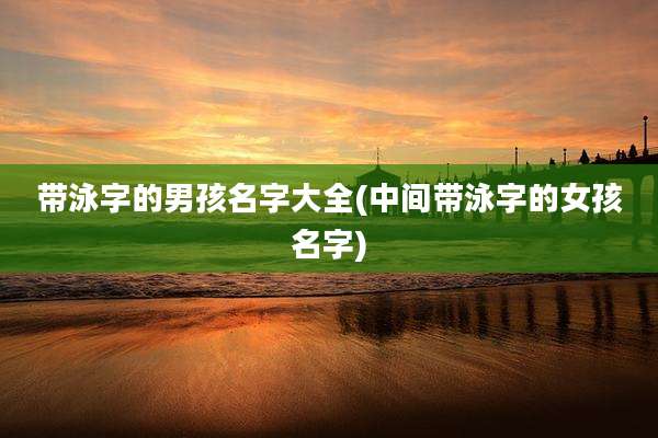 带泳字的男孩名字大全(中间带泳字的女孩名字)