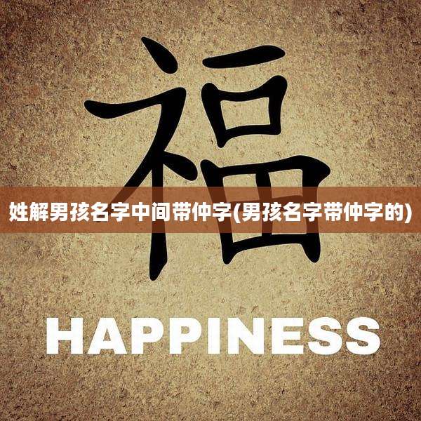 姓解男孩名字中间带仲字(男孩名字带仲字的)
