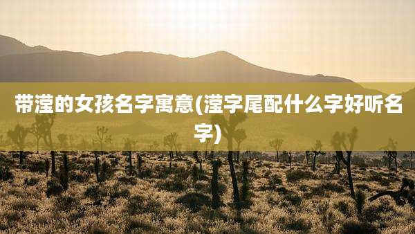 带滢的女孩名字寓意(滢字尾配什么字好听名字)