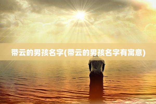 带云的男孩名字(带云的男孩名字有寓意)