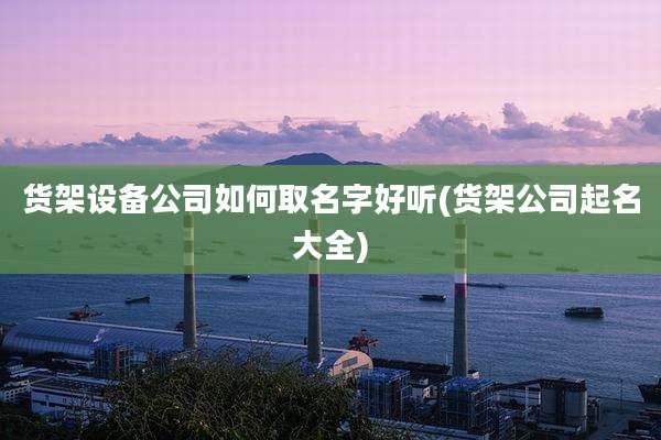 货架设备公司如何取名字好听(货架公司起名大全)