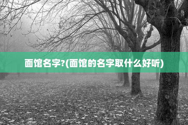 面馆名字?(面馆的名字取什么好听)