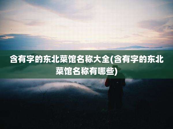 含有字的东北菜馆名称大全(含有字的东北菜馆名称有哪些)