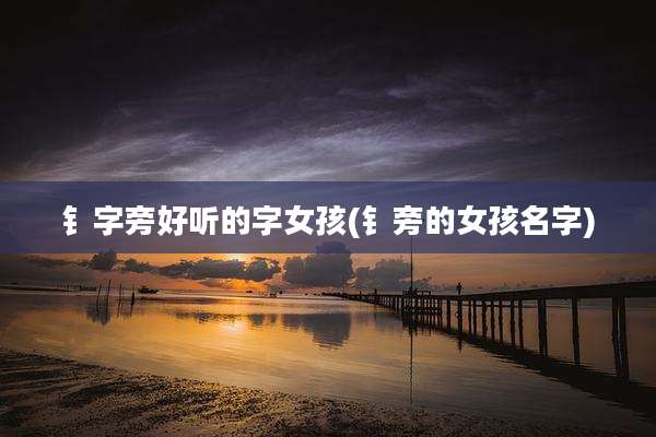 钅字旁好听的字女孩(钅旁的女孩名字)