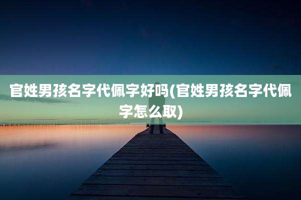 官姓男孩名字代佩字好吗(官姓男孩名字代佩字怎么取)