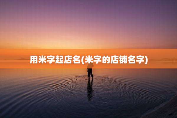 用米字起店名(米字的店铺名字)