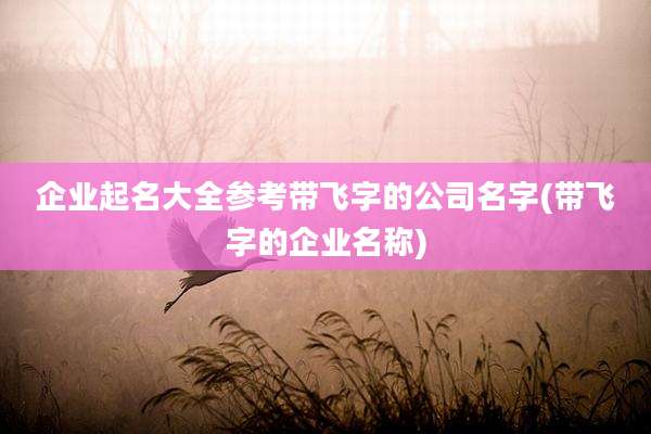 企业起名大全参考带飞字的公司名字(带飞字的企业名称)