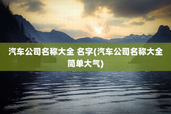 汽车公司名称大全 名字(汽车公司名称大全简单大气)