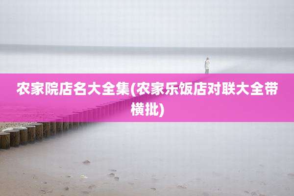 农家院店名大全集(农家乐饭店对联大全带横批)