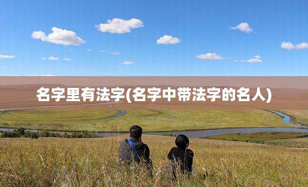 名字里有法字(名字中带法字的名人)