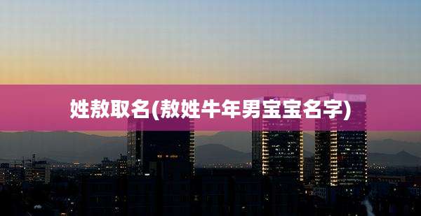 姓敖取名(敖姓牛年男宝宝名字)