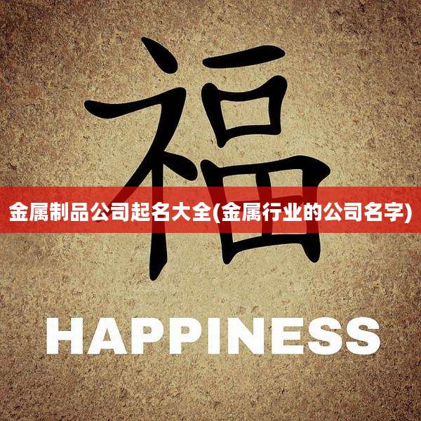 金属制品公司起名大全(金属行业的公司名字)