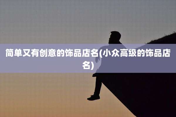 简单又有创意的饰品店名(小众高级的饰品店名)