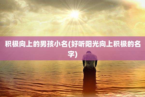 积极向上的男孩小名(好听阳光向上积极的名字)