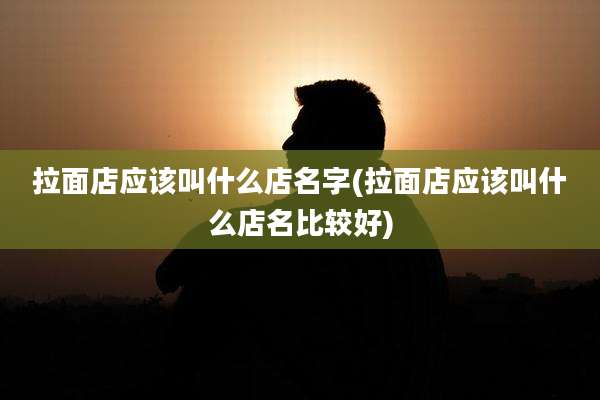 拉面店应该叫什么店名字(拉面店应该叫什么店名比较好)