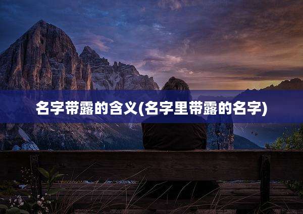 名字带露的含义(名字里带露的名字)
