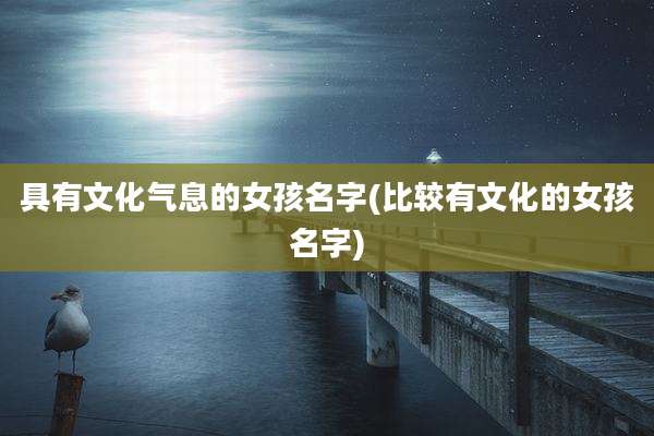 具有文化气息的女孩名字(比较有文化的女孩名字)