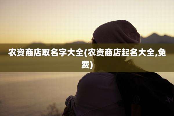 农资商店取名字大全(农资商店起名大全,免费)