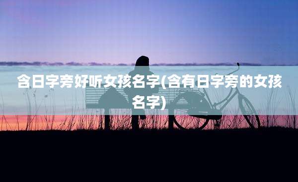 含日字旁好听女孩名字(含有日字旁的女孩名字)