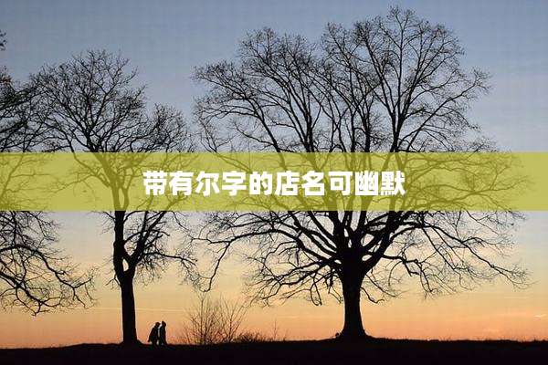 带有尔字的店名可幽默