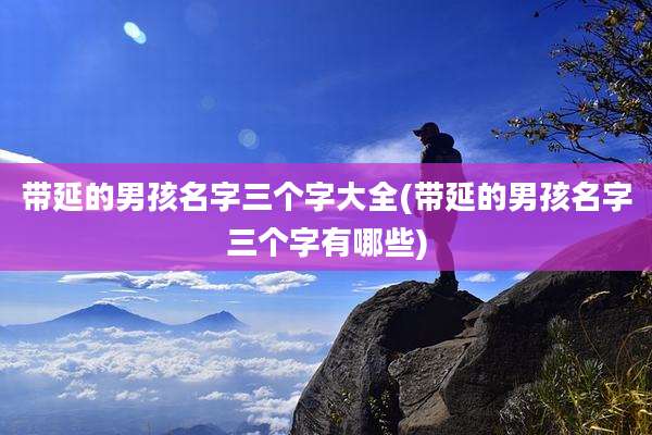 带延的男孩名字三个字大全(带延的男孩名字三个字有哪些)