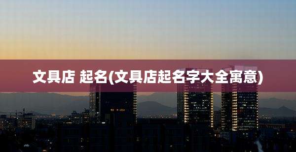文具店 起名(文具店起名字大全寓意)