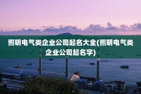 照明电气类企业公司起名大全(照明电气类企业公司起名字)