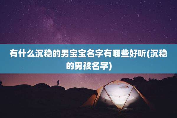有什么沉稳的男宝宝名字有哪些好听(沉稳的男孩名字)