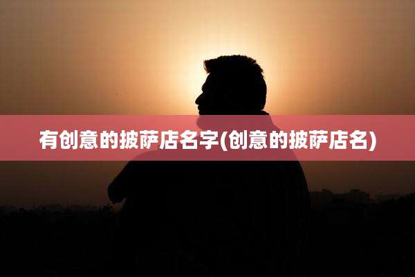 有创意的披萨店名字(创意的披萨店名)