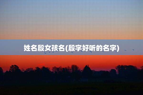 姓名殷女孩名(殷字好听的名字)