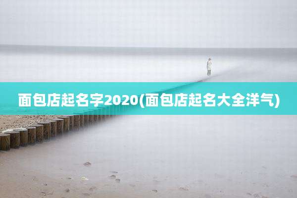 面包店起名字2020(面包店起名大全洋气)