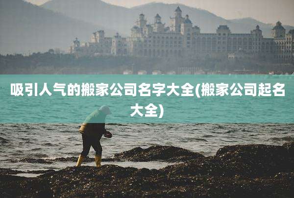 吸引人气的搬家公司名字大全(搬家公司起名大全)