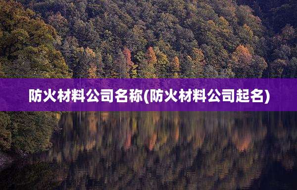 防火材料公司名称(防火材料公司起名)