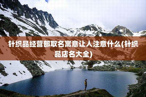 针织品经营部取名寓意让人注意什么(针织品店名大全)