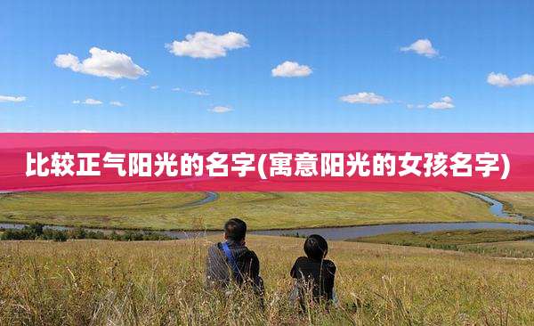 比较正气阳光的名字(寓意阳光的女孩名字)