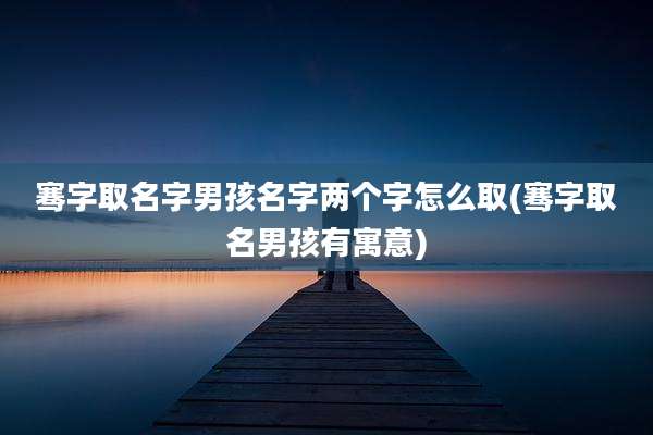 骞字取名字男孩名字两个字怎么取(骞字取名男孩有寓意)