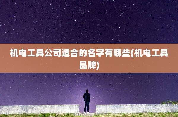 机电工具公司适合的名字有哪些(机电工具品牌)